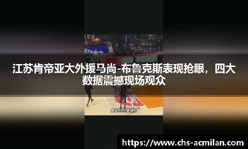 江苏肯帝亚大外援马尚-布鲁克斯表现抢眼，四大数据震撼现场观众
