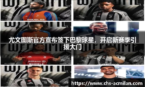 尤文图斯官方宣布签下巴黎球星，开启新赛季引援大门