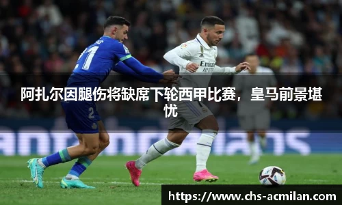 阿扎尔因腿伤将缺席下轮西甲比赛，皇马前景堪忧