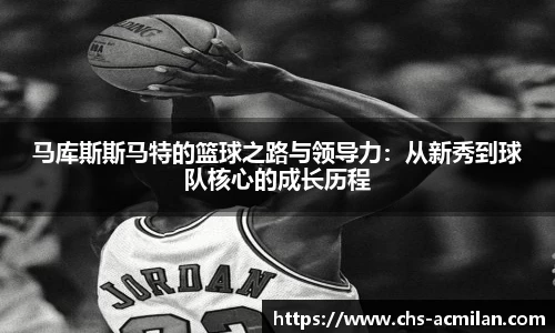 马库斯斯马特的篮球之路与领导力：从新秀到球队核心的成长历程