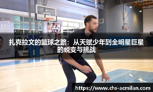 扎克拉文的篮球之路：从天赋少年到全明星巨星的蜕变与挑战