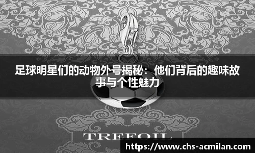足球明星们的动物外号揭秘:他们背后的趣味故事与个性魅力