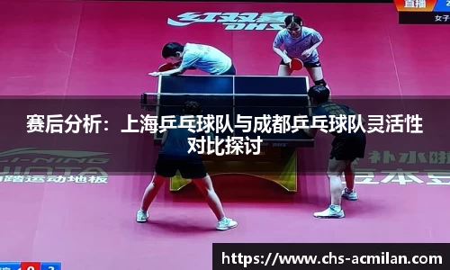赛后分析:上海乒乓球队与成都乒乓球队灵活性对比探讨